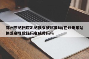 郑州东站回应出站换乘被赋黄码/在郑州东站换乘会导致绿码变成黄码吗