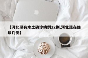 【河北现有本土确诊病例12例,河北现在确诊几例】