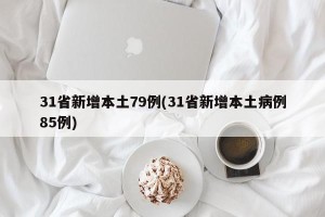 31省新增本土79例(31省新增本土病例85例)