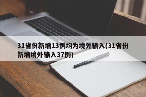 31省份新增13例均为境外输入(31省份新增境外输入37例)