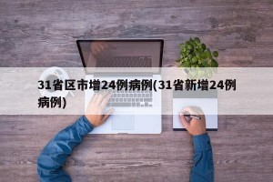31省区市增24例病例(31省新增24例病例)