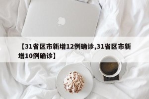 【31省区市新增12例确诊,31省区市新增10例确诊】