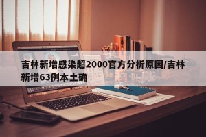 吉林新增感染超2000官方分析原因/吉林新增63例本土确
