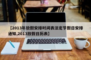 【2013年放假安排时间表法定节假日安排通知,2013放假日历表】