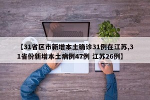 【31省区市新增本土确诊31例在江苏,31省份新增本土病例47例 江苏26例】