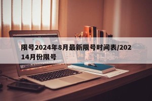 限号2024年8月最新限号时间表/20214月份限号