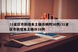 31省区市新增本土确诊病例30例/31省区市新增本土确诊10例