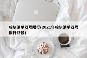 哈尔滨单双号限行(2021年哈尔滨单双号限行路段)