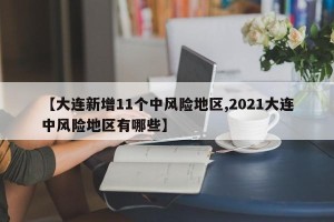 【大连新增11个中风险地区,2021大连中风险地区有哪些】