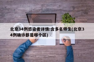 北京34例感染者详情:含多名师生(北京34例确诊都是哪个区)