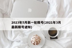 2023年5月新一轮限号(2021年3月最新限号通知)