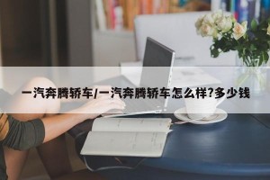 一汽奔腾轿车/一汽奔腾轿车怎么样?多少钱