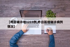 【昨日确诊增1219例,昨日新增确诊病例情况】