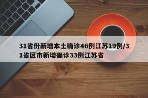 31省份新增本土确诊46例江苏19例/31省区市新增确诊33例江苏省