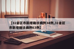 【31省区市新增确诊病例34例,31省区市新增确诊病例63例】