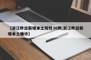 【浙江昨日新增本土阳性30例,浙江昨日新增本土确诊】