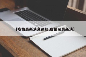 【疫情最新消息通知,疫情况最新消】
