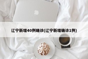 辽宁新增40例确诊(辽宁新增确诊1例)