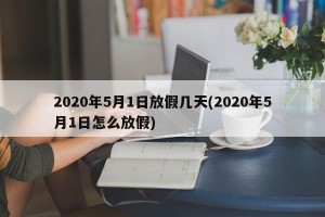 2020年5月1日放假几天(2020年5月1日怎么放假)