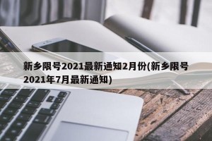 新乡限号2021最新通知2月份(新乡限号2021年7月最新通知)