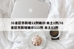 31省区市新增12例确诊:本土1例/31省区市新增确诊111例 本土83例