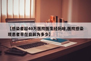 【感染者超40万医院医生经历啥,医院感染现患者率在目前为多少】