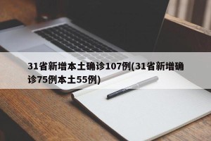 31省新增本土确诊107例(31省新增确诊75例本土55例)