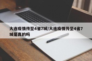 大连疫情传至4省7城/大连疫情传至4省7城是真的吗