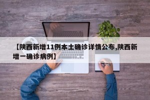 【陕西新增11例本土确诊详情公布,陕西新增一确诊病例】