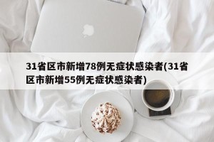 31省区市新增78例无症状感染者(31省区市新增55例无症状感染者)