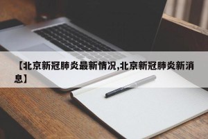 【北京新冠肺炎最新情况,北京新冠肺炎新消息】