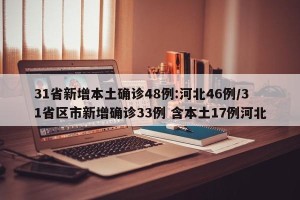 31省新增本土确诊48例:河北46例/31省区市新增确诊33例 含本土17例河北
