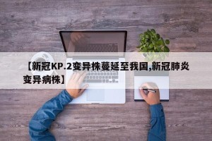 【新冠KP.2变异株蔓延至我国,新冠肺炎变异病株】