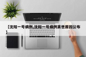 【沈阳一号病例,沈阳一号病例离世原因公布】