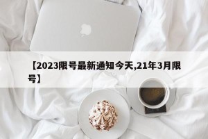 【2023限号最新通知今天,21年3月限号】