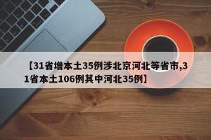 【31省增本土35例涉北京河北等省市,31省本土106例其中河北35例】