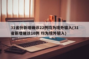 31省份新增确诊22例均为境外输入(31省新增确诊10例 均为境外输入)