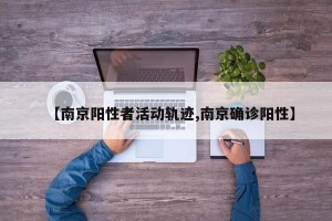 【南京阳性者活动轨迹,南京确诊阳性】