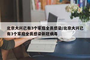 北京大兴已有3个家庭全员感染/北京大兴已有3个家庭全员感染新冠病毒