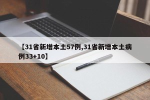 【31省新增本土57例,31省新增本土病例33+10】