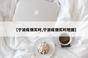【宁波疫情实时,宁波疫情实时地图】