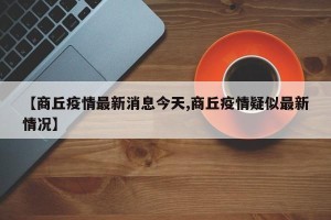 【商丘疫情最新消息今天,商丘疫情疑似最新情况】