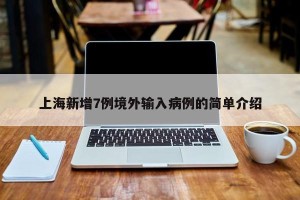 上海新增7例境外输入病例的简单介绍