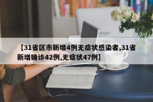 【31省区市新增4例无症状感染者,31省新增确诊42例,无症状47例】