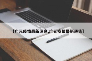 【广元疫情最新消息,广元疫情最新通告】