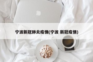宁波新冠肺炎疫情(宁波 新冠疫情)
