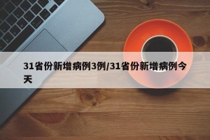 31省份新增病例3例/31省份新增病例今天