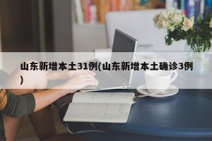 山东新增本土31例(山东新增本土确诊3例)