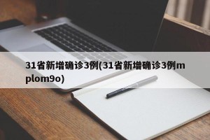 31省新增确诊3例(31省新增确诊3例mplom9o)
