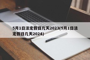 5月1日法定假日几天2023(5月1日法定假日几天2024)